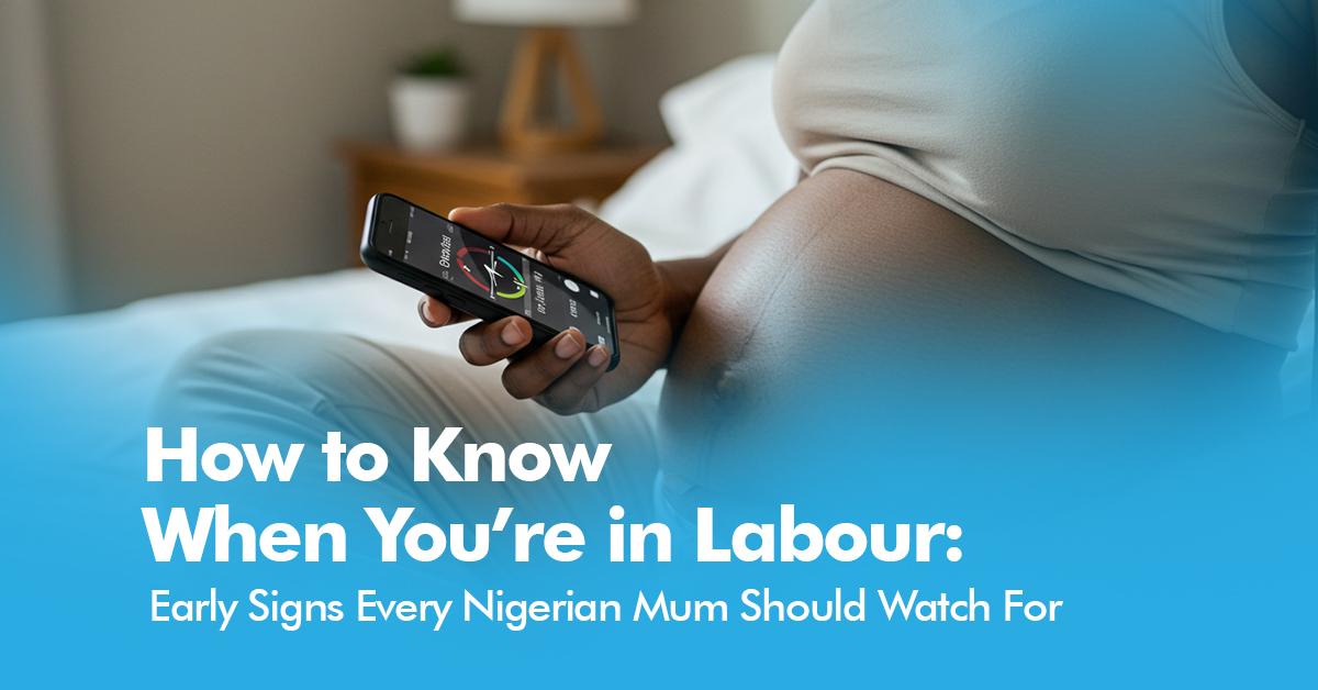 How to Know When You're in Labour: Early Signs Every Nigerian Mum Should Watch For